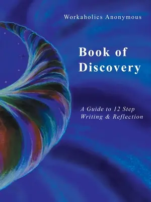 Workaholics Anonymous Book of Discovery: Útmutató a 12 lépés írásához és a reflexióhoz - Workaholics Anonymous Book of Discovery: A Guide to 12 Step Writing & Reflection