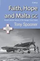 Hit, remény és Málta - A György-keresztes sziget földi és légi hősei - Faith, Hope and Malta - Ground and Air Heroes of the George Cross Island