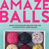 Amaze-Balls - Édes és pikáns receptek energiagolyókhoz és egészséges harapnivalókhoz - Amaze-Balls - Sweet and Savoury Recipes for Energy Balls and Healthy Bite-Sized Snacks