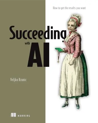 Siker a mesterséges intelligenciával: Hogyan tegye a mesterséges intelligenciát az Ön vállalkozásának hasznára? - Succeeding with AI: How to Make AI Work for Your Business