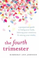 A negyedik trimeszter: A Postpartum Guide to Healing Your Body, Balancing Your Emotions, and Restoring Your Vitality (Útmutató a szülés után a test gyógyításához, az érzelmek kiegyensúlyozásához és az életerő helyreállításához) - The Fourth Trimester: A Postpartum Guide to Healing Your Body, Balancing Your Emotions, and Restoring Your Vitality