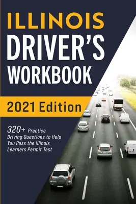 Illinois-i vezetői munkafüzet: 320+ gyakorlati kérdés, amelyek segítenek átmenni az illinois-i tanulói engedélyt vizsgáló vizsgán - Illinois Driver's Workbook: 320+ Practice Driving Questions to Help You Pass the Illinois Learner's Permit Test