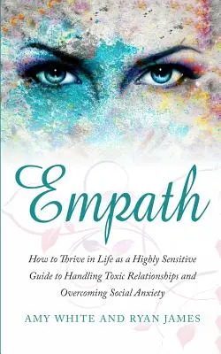 Empath: Hogyan boldogulj az életben, mint magasan érzékeny - Útmutató a mérgező kapcsolatok kezeléséhez és a szociális szorongás leküzdéséhez (Empath) - Empath: How to Thrive in Life as a Highly Sensitive - Guide to Handling Toxic Relationships and Overcoming Social Anxiety (Emp