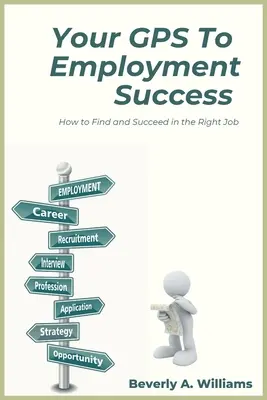 A GPS a foglalkoztatási sikerhez: Hogyan találd meg a megfelelő állást, és hogyan érj el sikert vele - Your GPS to Employment Success: How to Find and Succeed in the Right Job