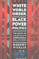 Fehér világrend, fekete hatalmi politika: Az amerikai nemzetközi kapcsolatok születése - White World Order, Black Power Politics: The Birth of American International Relations