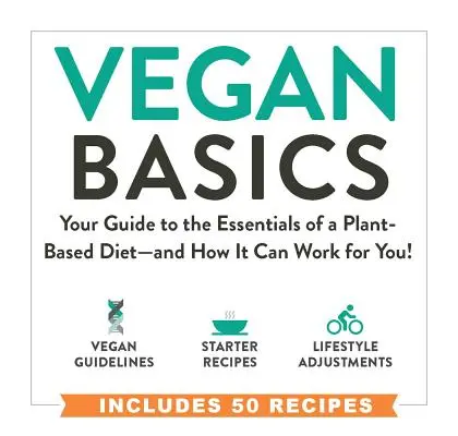 Vegán alapok: Útmutató a növényi alapú étrend alapjaihoz - és hogyan működhet neked! - Vegan Basics: Your Guide to the Essentials of a Plant-Based Diet--And How It Can Work for You!