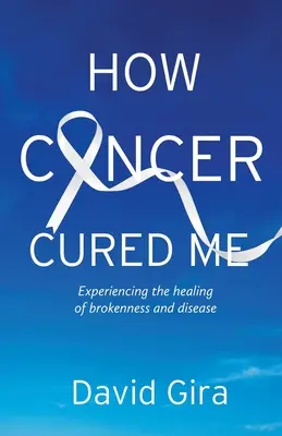 Hogyan gyógyított meg a rák: A megtörtetés és a betegség gyógyulásának megtapasztalása - How Cancer Cured Me: Experiencing the healing of brokenness and disease