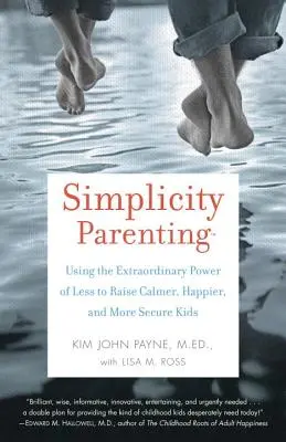 Egyszerű szülői magatartás: A kevesebb rendkívüli erejének felhasználása a nyugodtabb, boldogabb és biztonságosabb gyerekek neveléséhez - Simplicity Parenting: Using the Extraordinary Power of Less to Raise Calmer, Happier, and More Secure Kids