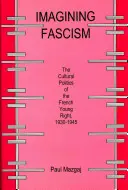 Imagining Fascism: A francia fiatal jobboldal kultúrpolitikája, 1930-1945 - Imagining Fascism: The Cultural Politics of the French Young Right, 1930-1945