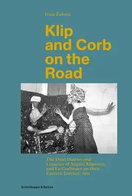 Klip és Corb az úton: August Klipstein és Le Corbusier kettős naplója és hagyatéka keleti útjukról, 1911 - Klip and Corb on the Road: The Dual Diaries and Legacies of August Klipstein and Le Corbusier on Their Eastern Journey, 1911