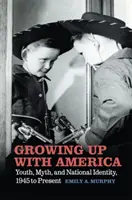 Amerikával felnőni: Ifjúság, mítosz és nemzeti identitás, 1945-től napjainkig - Growing Up with America: Youth, Myth, and National Identity, 1945 to Present