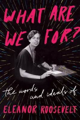 Miért vagyunk mi?: Eleanor Roosevelt szavai és eszméi - What Are We For?: The Words and Ideals of Eleanor Roosevelt