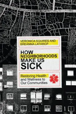 How Neighborhoods Make Us Sick: Restoring Health and Wellness to Our Communities (Hogyan betegítenek meg minket a szomszédságok: az egészség és a jólét helyreállítása közösségeinkben) - How Neighborhoods Make Us Sick: Restoring Health and Wellness to Our Communities