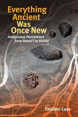 Minden ősi egyszer új volt: Az őslakosok kitartása Hawaiitól Kahikiig - Everything Ancient Was Once New: Indigenous Persistence from Hawaiʻi to Kahiki