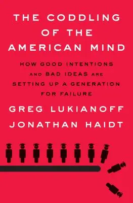 Az amerikai elme elkényeztetése: Hogyan készítenek egy generációt a kudarcra a jó szándékok és a rossz ötletek? - The Coddling of the American Mind: How Good Intentions and Bad Ideas Are Setting Up a Generation for Failure