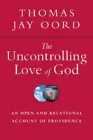 Isten féktelen szeretete: A Gondviselés nyílt és kapcsolati beszámolója - The Uncontrolling Love of God: An Open and Relational Account of Providence