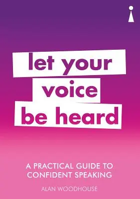 Gyakorlati útmutató a magabiztos beszédhez: Let Your Voice Be Heard - A Practical Guide to Confident Speaking: Let Your Voice Be Heard