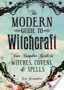 A modern boszorkányság útmutatója: A teljes útmutató a boszorkányokhoz, varázslatokhoz és varázslatokhoz - The Modern Guide to Witchcraft: Your Complete Guide to Witches, Covens, and Spells