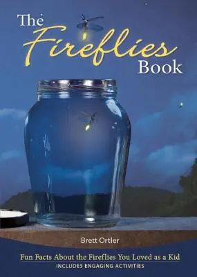 A szentjánosbogarak könyve: Szórakoztató tények a szentjánosbogarakról, amelyeket gyerekkorodban imádtál - The Fireflies Book: Fun Facts about the Fireflies You Loved as a Kid