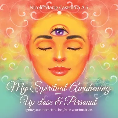 Spirituális ébredésem - közelről és személyesen: Gyújtsd fel a szándékaidat, fokozd az intuíciódat. - My Spiritual Awakening - up Close & Personal: Ignite Your Intentions, Heighten Your Intuition.