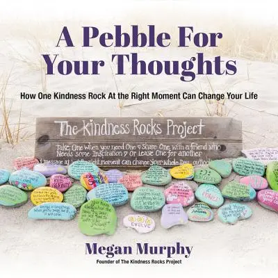 Egy kavics a gondolataidnak: Hogyan változtathatja meg az életedet egy jóságos kő a megfelelő pillanatban - A Pebble for Your Thoughts: How One Kindness Rock at the Right Moment Can Change Your Life