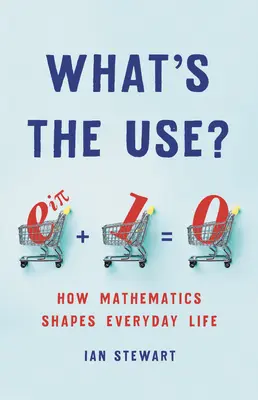 Mi értelme? Hogyan alakítja a matematika a mindennapi életet - What's the Use?: How Mathematics Shapes Everyday Life