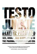 Testo Junkie: Szex, drogok és biopolitika a farmakopornográfiai korszakban - Testo Junkie: Sex, Drugs, and Biopolitics in the Pharmacopornographic Era