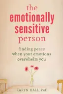 Az érzelmileg érzékeny ember: A béke megtalálása, amikor az érzelmeid elárasztanak téged - The Emotionally Sensitive Person: Finding Peace When Your Emotions Overwhelm You