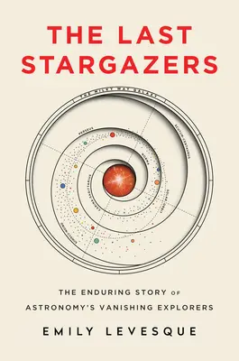 Az utolsó csillagászok: A csillagászat eltűnőben lévő felfedezőinek maradandó története - The Last Stargazers: The Enduring Story of Astronomy's Vanishing Explorers