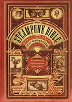 A Steampunk Biblia: Képes útmutató a képzeletbeli léghajók, fűzők és szemüvegek, őrült tudósok és furcsa irodalom világába - The Steampunk Bible: An Illustrated Guide to the World of Imaginary Airships, Corsets and Goggles, Mad Scientists, and Strange Literature