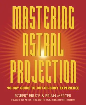 Az asztrálprojekció elsajátítása: 90 napos útmutató a testen kívüli élményekhez - Mastering Astral Projection: 90-Day Guide to Out-Of-Body Experience