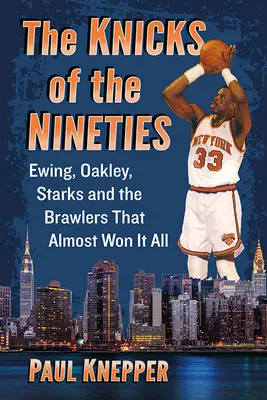 A kilencvenes évek Knicks of the Nineties: Ewing, Oakley, Starks és a verekedősök, akik majdnem mindent megnyertek - The Knicks of the Nineties: Ewing, Oakley, Starks and the Brawlers That Almost Won It All