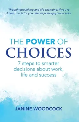 A választások hatalma: 7 lépés a munkával, az élettel és a sikerrel kapcsolatos okosabb döntésekhez - The Power of Choices: 7 steps to smarter decisions about work, life and success