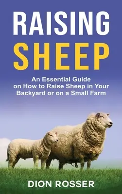 A juhok felnevelése: Egy alapvető útmutató arról, hogyan neveljen juhokat a hátsó udvarában vagy egy kis gazdaságban - Raising Sheep: An Essential Guide on How to Raise Sheep in Your Backyard or on a Small Farm