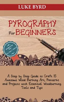 Pirográfia kezdőknek: A Step by Step Guide to Craft 15 Awesome Wood Burning Art, Patterns and Projects with Essential Woodburning Tools and - Pyrography for Beginners: A Step by Step Guide to Craft 15 Awesome Wood Burning Art, Patterns and Projects with Essential Woodburning Tools and