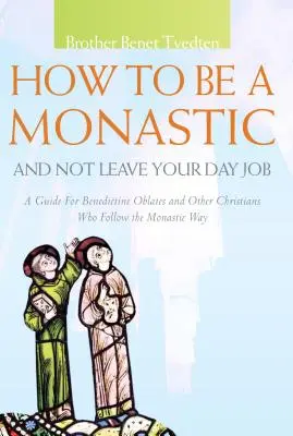Hogyan legyél szerzetes, és ne hagyd ott a napi munkádat: Útmutató bencés oblátusoknak és más keresztényeknek, akik a szerzetesi utat követik - How to Be a Monastic and Not Leave Your Day Job: A Guide for Benedictine Oblates and Other Christians Who Follow the Monastic Way
