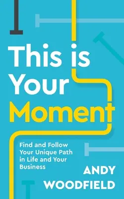 Ez a te pillanatod: Találd meg és kövesd az egyedi utadat az életben és a vállalkozásodban - This Is Your Moment: Find and Follow Your Unique Path in Life and Your Business