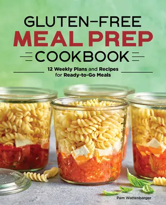 Gluténmentes étkezés előkészítő szakácskönyv: 12 heti terv és receptek a készen kapható ételekhez - Gluten-Free Meal Prep Cookbook: 12 Weekly Plans and Recipes for Ready-To-Go Meals