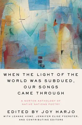 Amikor a világ fénye elnyomta, dalaink átjöttek: A Norton Anthology of Native Nations Poetry - When the Light of the World Was Subdued, Our Songs Came Through: A Norton Anthology of Native Nations Poetry