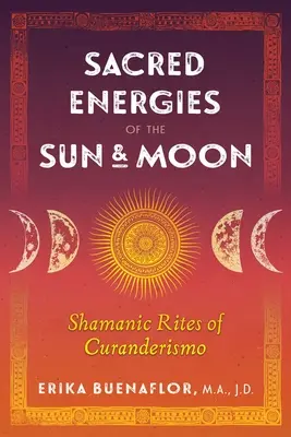 A Nap és a Hold szent energiái: A curanderismo sámáni rítusai - Sacred Energies of the Sun and Moon: Shamanic Rites of Curanderismo