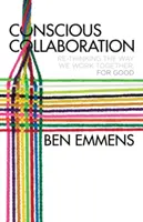 Tudatos együttműködés: Az együttdolgozás újragondolása, a jó érdekében - Conscious Collaboration: Re-Thinking the Way We Work Together, for Good