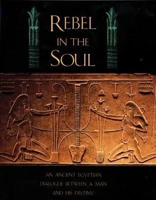 Lázadó a lélekben: Egy ókori egyiptomi párbeszéd egy ember és a sorsa között - Rebel in the Soul: An Ancient Egyptian Dialogue Between a Man and His Destiny