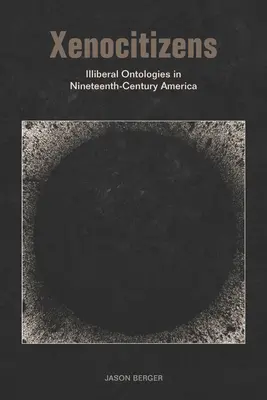 Idegen állampolgárok: Illiberális ontológiák a tizenkilencedik századi Amerikában - Xenocitizens: Illiberal Ontologies in Nineteenth-Century America