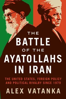 Az ajatollahok csatája Iránban: Az Egyesült Államok, a külpolitika és a politikai rivalizálás 1979 óta - The Battle of the Ayatollahs in Iran: The United States, Foreign Policy, and Political Rivalry Since 1979
