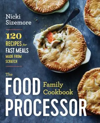 Az ételfeldolgozó családi szakácskönyv: 120 recept a gyors, házilag készített ételekhez - The Food Processor Family Cookbook: 120 Recipes for Fast Meals Made from Scratch