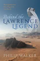 A Lawrence-legenda mögött: Az arab felkelést alakító elfeledett kevesek mögött - Behind the Lawrence Legend: The Forgotten Few Who Shaped the Arab Revolt