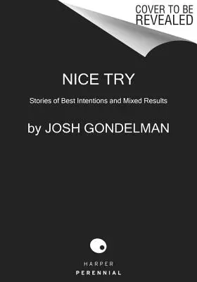 Nice Try: Történetek a legjobb szándékról és vegyes eredményekről - Nice Try: Stories of Best Intentions and Mixed Results