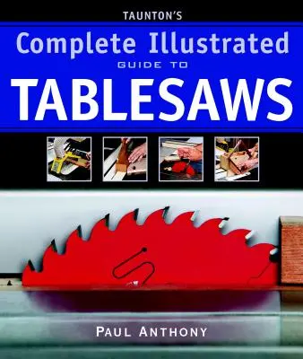 Taunton teljes illusztrált útmutatója az asztali fűrészekhez - Taunton's Complete Illustrated Guide to Tablesaws
