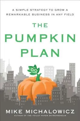 A tökös terv: Egy egyszerű stratégia egy figyelemre méltó vállalkozás kialakításához bármely területen - The Pumpkin Plan: A Simple Strategy to Grow a Remarkable Business in Any Field