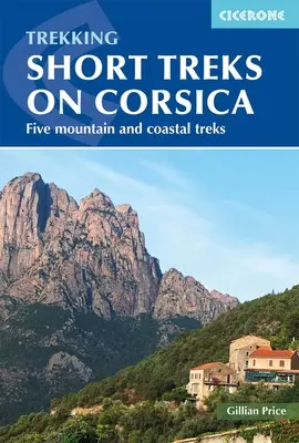 Túrázás Rövid túrák Korzikán: Öt hegyvidéki és tengerparti túraútvonal - Trekking Short Treks on Corsica: Five Mountains and Costal Treks